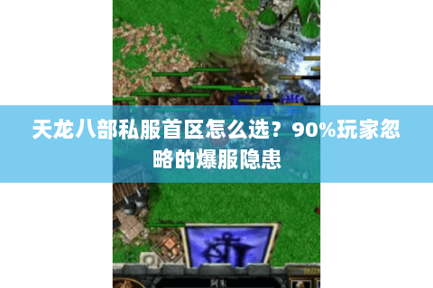 天龙八部私服首区怎么选？90%玩家忽略的爆服隐患