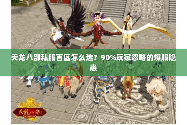 天龙八部私服首区怎么选？90%玩家忽略的爆服隐患