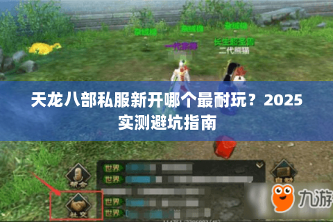 天龙八部私服新开哪个最耐玩？2025实测避坑指南