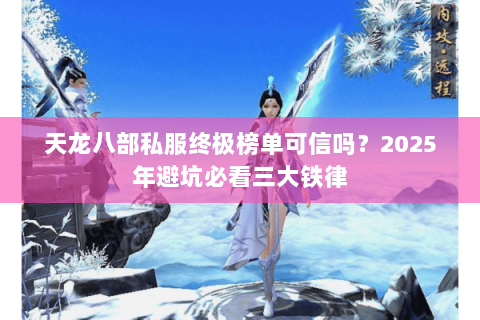 天龙八部私服终极榜单可信吗?2025年避坑必看三大铁律 天龙八部私服终极榜单可信吗?2025年避坑必看三大铁律