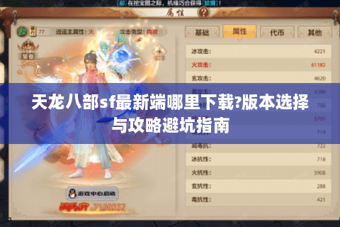 天龙八部sf最新端哪里下载?版本选择与攻略避坑指南 天龙八部sf最新端哪里下载?版本选择与攻略避坑指南