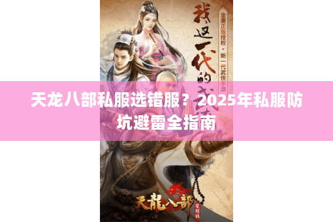 天龙八部私服选错服?2025年私服防坑避雷全指南 天龙八部私服选错服?2025年私服防坑避雷全指南