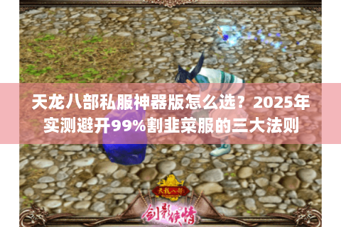 天龙八部私服神器版怎么选？2025年实测避开99%割韭菜服的三大法则