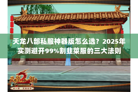 天龙八部私服神器版怎么选?2025年实测避开99%割韭菜服的三大法则 天龙八部私服神器版怎么选?2025年实测避开99%割韭菜服的三大法则