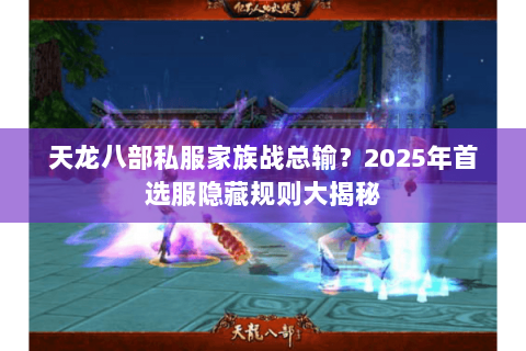 天龙八部私服家族战总输？2025年首选服隐藏规则大揭秘
