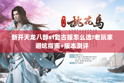 新开天龙八部sf复古服怎么选?老玩家避坑指南+版本测评