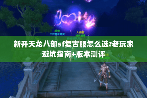 新开天龙八部sf复古服怎么选?老玩家避坑指南+版本测评