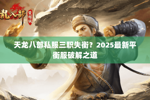 天龙八部私服三职失衡?2025最新平衡服破解之道 天龙八部私服三职失衡?2025最新平衡服破解之道