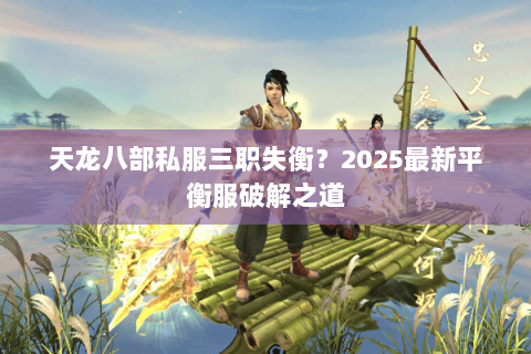 天龙八部私服三职失衡?2025最新平衡服破解之道 天龙八部私服三职失衡?2025最新平衡服破解之道