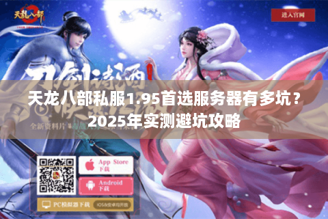 天龙八部私服1.95首选服务器有多坑?2025年实测避坑攻略 天龙八部私服1.95首选服务器有多坑?2025年实测避坑攻略