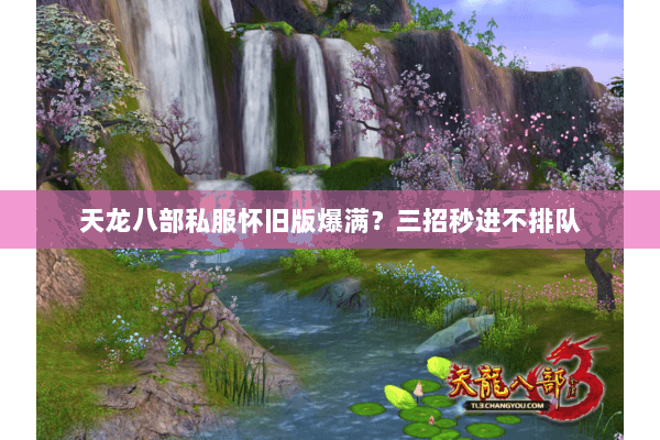 天龙八部私服怀旧版爆满?三招秒进不排队 天龙八部私服怀旧版爆满?三招秒进不排队