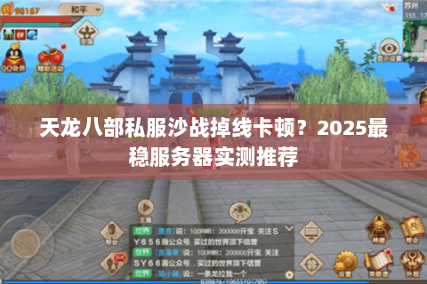 天龙八部私服沙战掉线卡顿?2025最稳服务器实测推荐 天龙八部私服沙战掉线卡顿?2025最稳服务器实测推荐