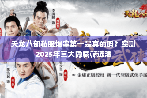 天龙八部私服爆率第一是真的吗?实测2025年三大隐藏筛选法 天龙八部私服爆率第一是真的吗?实测2025年三大隐藏筛选法