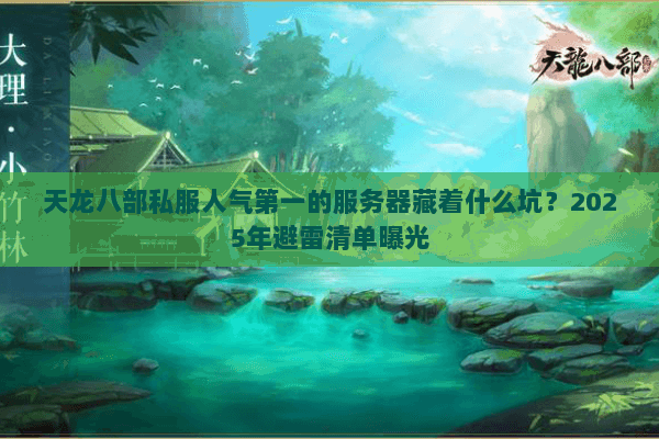 天龙八部私服人气第一的服务器藏着什么坑？2025年避雷清单曝光