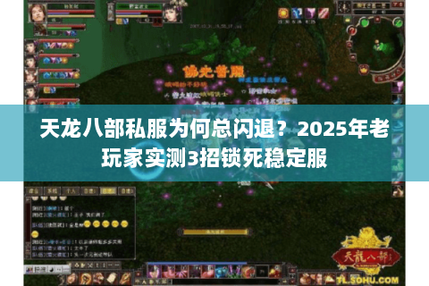 天龙八部私服为何总闪退？2025年老玩家实测3招锁死稳定服