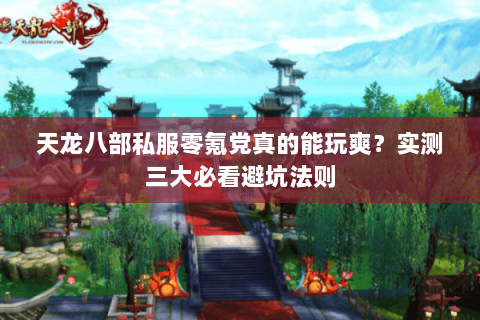 天龙八部私服零氪党真的能玩爽?实测三大必看避坑法则 天龙八部私服零氪党真的能玩爽?实测三大必看避坑法则