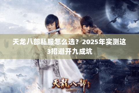天龙八部私服怎么选?2025年实测这3招避开九成坑 天龙八部私服怎么选?2025年实测这3招避开九成坑