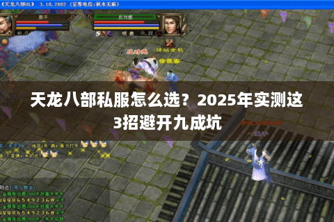 天龙八部私服怎么选?2025年实测这3招避开九成坑 天龙八部私服怎么选?2025年实测这3招避开九成坑