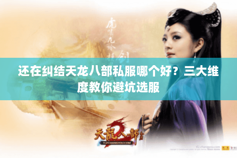 还在纠结天龙八部私服哪个好?三大维度教你避坑选服 还在纠结天龙八部私服哪个好?三大维度教你避坑选服