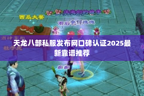 天龙八部私服发布网口碑认证2025最新靠谱推荐 天龙八部私服发布网口碑认证2025最新靠谱推荐