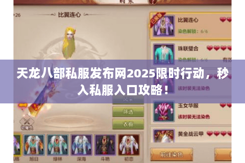 天龙八部私服发布网2025限时行动,秒入私服入口攻略! 天龙八部私服发布网2025限时行动,秒入私服入口攻略!