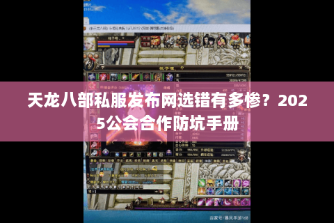 天龙八部私服发布网选错有多惨?2025公会合作防坑手册 天龙八部私服发布网选错有多惨?2025公会合作防坑手册