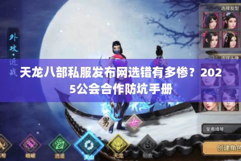 天龙八部私服发布网选错有多惨？2025公会合作防坑手册