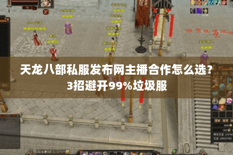 天龙八部私服发布网主播合作怎么选?3招避开99%垃圾服 天龙八部私服发布网主播合作怎么选?3招避开99%垃圾服