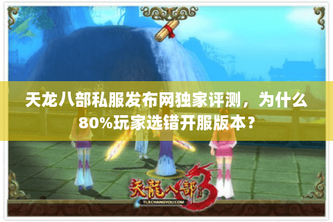 天龙八部私服发布网独家评测,为什么80%玩家选错开服版本? 天龙八部私服发布网独家评测,为什么80%玩家选错开服版本?