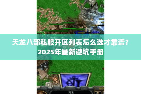 天龙八部私服开区列表怎么选才靠谱?2025年最新避坑手册 天龙八部私服开区列表怎么选才靠谱?2025年最新避坑手册