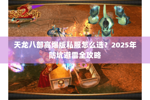 天龙八部高爆版私服怎么选?2025年防坑避雷全攻略 天龙八部高爆版私服怎么选?2025年防坑避雷全攻略