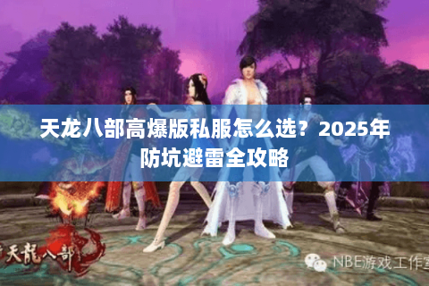 天龙八部高爆版私服怎么选?2025年防坑避雷全攻略 天龙八部高爆版私服怎么选?2025年防坑避雷全攻略