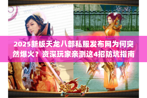 2025新版天龙八部私服发布网为何突然爆火?资深玩家亲测这4招防坑指南 2025新版天龙八部私服发布网为何突然爆火?资深玩家亲测这4招防坑指南