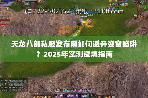 天龙八部私服发布网如何避开弹窗陷阱?2025年实测避坑指南 天龙八部私服发布网如何避开弹窗陷阱?2025年实测避坑指南