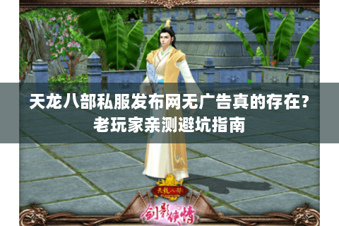 天龙八部私服发布网无广告真的存在?老玩家亲测避坑指南 天龙八部私服发布网无广告真的存在?老玩家亲测避坑指南
