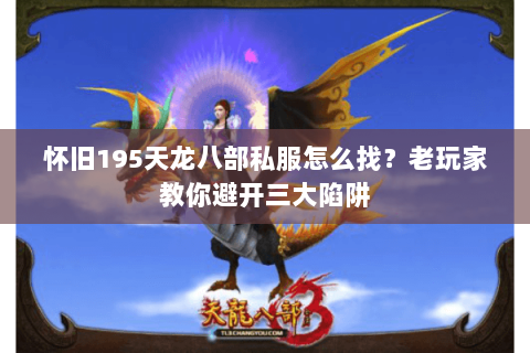 怀旧195天龙八部私服怎么找?老玩家教你避开三大陷阱 怀旧195天龙八部私服怎么找?老玩家教你避开三大陷阱