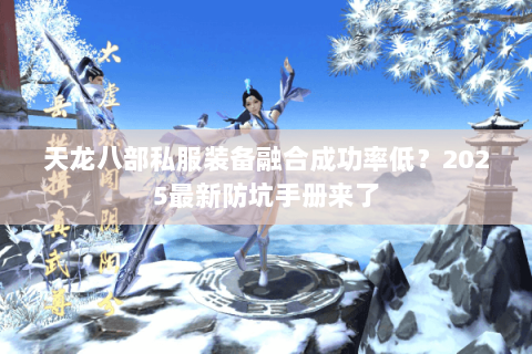天龙八部私服装备融合成功率低?2025最新防坑手册来了 天龙八部私服装备融合成功率低?2025最新防坑手册来了