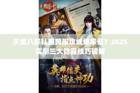 天龙八部私服跨服攻城爆率低？2025实测三大隐藏技巧破解
