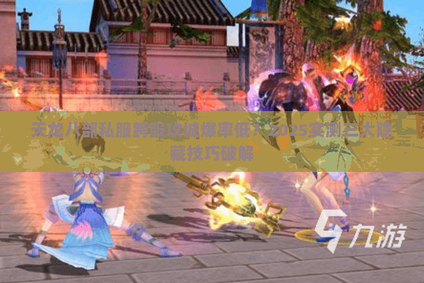 天龙八部私服跨服攻城爆率低?2025实测三大隐藏技巧破解 天龙八部私服跨服攻城爆率低?2025实测三大隐藏技巧破解