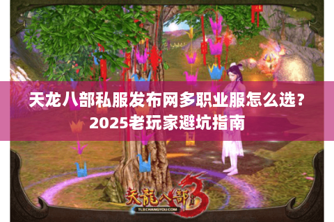 天龙八部私服发布网多职业服怎么选?2025老玩家避坑指南 天龙八部私服发布网多职业服怎么选?2025老玩家避坑指南