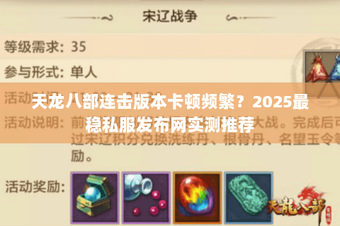 天龙八部连击版本卡顿频繁？2025最稳私服发布网实测推荐