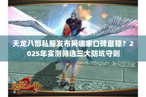 天龙八部私服发布网哪家口碑最稳?2025年实测筛选三大防坑守则 天龙八部私服发布网哪家口碑最稳?2025年实测筛选三大防坑守则