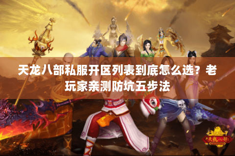 天龙八部私服开区列表到底怎么选?老玩家亲测防坑五步法 天龙八部私服开区列表到底怎么选?老玩家亲测防坑五步法