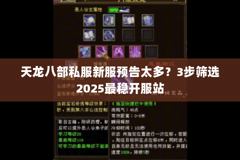 天龙八部私服新服预告太多?3步筛选2025最稳开服站 天龙八部私服新服预告太多?3步筛选2025最稳开服站