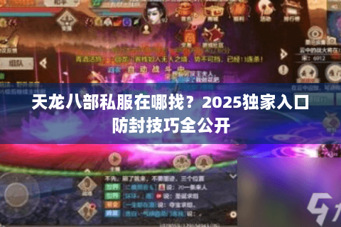 天龙八部私服在哪找?2025独家入口防封技巧全公开 天龙八部私服在哪找?2025独家入口防封技巧全公开