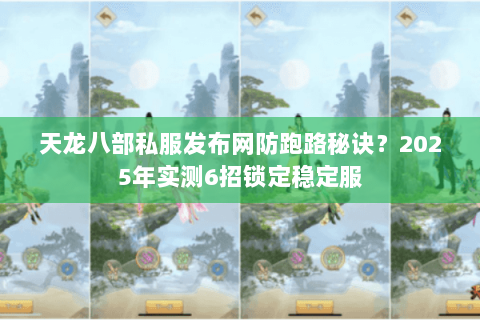 天龙八部私服发布网防跑路秘诀?2025年实测6招锁定稳定服 天龙八部私服发布网防跑路秘诀?2025年实测6招锁定稳定服