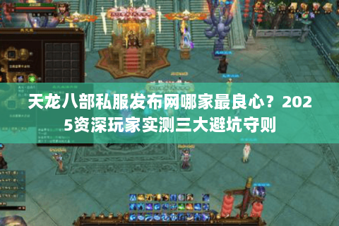 天龙八部私服发布网哪家最良心?2025资深玩家实测三大避坑守则 天龙八部私服发布网哪家最良心?2025资深玩家实测三大避坑守则