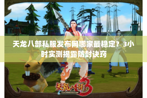 天龙八部私服发布网哪家最稳定?3小时实测揭露防封诀窍 天龙八部私服发布网哪家最稳定?3小时实测揭露防封诀窍
