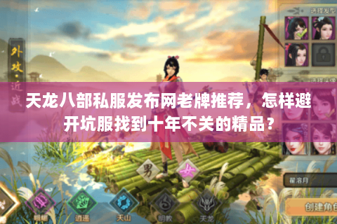 天龙八部私服发布网老牌推荐,怎样避开坑服找到十年不关的精品? 天龙八部私服发布网老牌推荐,怎样避开坑服找到十年不关的精品?