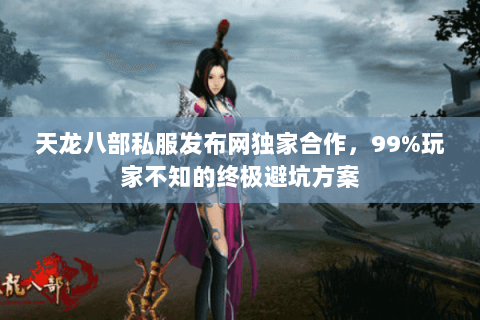 天龙八部私服发布网独家合作,99%玩家不知的终极避坑方案 天龙八部私服发布网独家合作,99%玩家不知的终极避坑方案